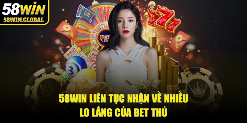 58win liên tục nhận về nhiều lo lắng của bet thủ