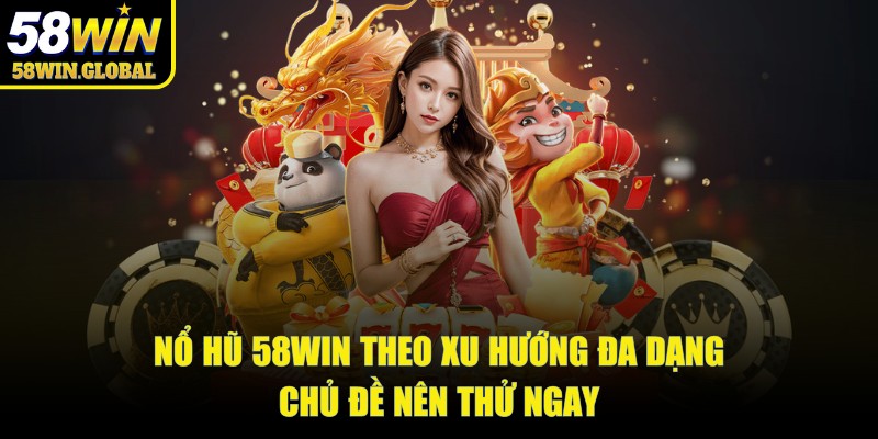 Nổ hũ 58win theo xu hướng đa dạng chủ đề nên thử ngay