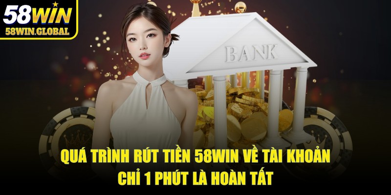 Quá trình rút tiền 58win về tài khoản chỉ 1 phút là hoàn tất