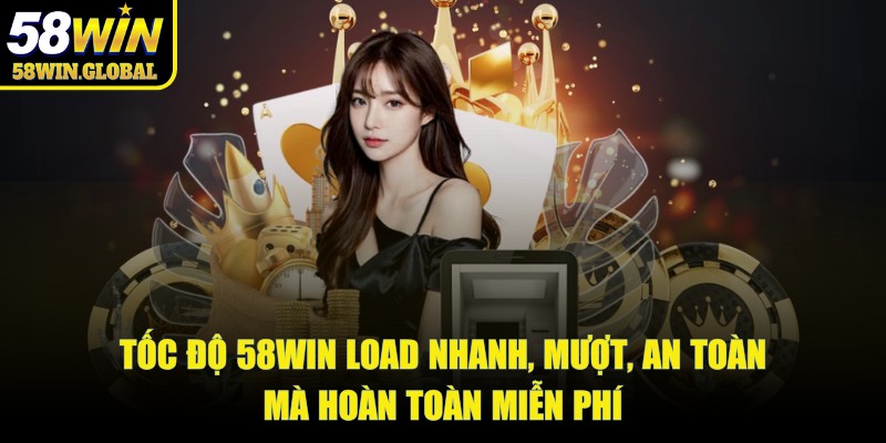 Tốc độ 58win load nhanh, mượt, an toàn mà hoàn toàn miễn phí