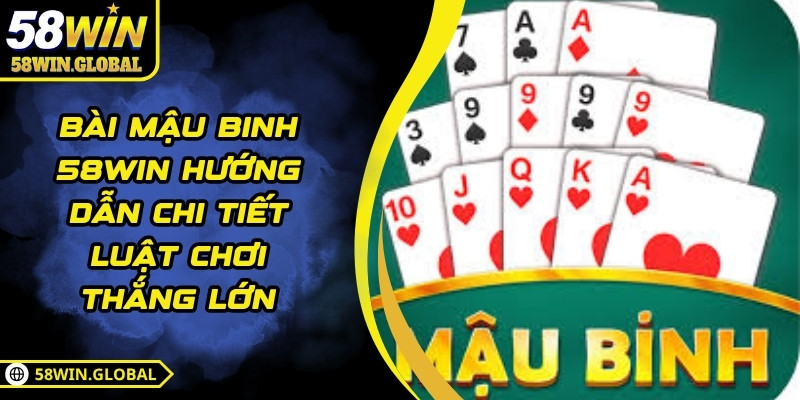 Bài Mậu Binh 58WIN Hướng Dẫn Chi Tiết Luật Chơi Thắng Lớn
