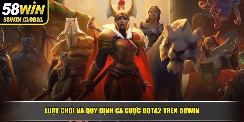Luật chơi và quy định cá cược Dota2 trên 58WIN