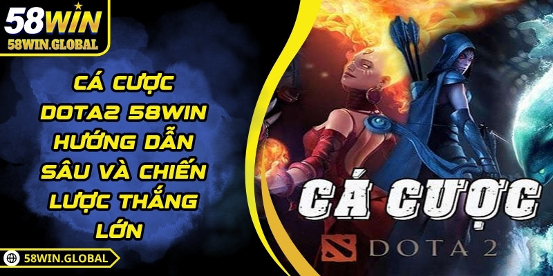 Cá Cược Dota2 58WIN Hướng Dẫn Sâu Và Chiến Lược Thắng Lớn