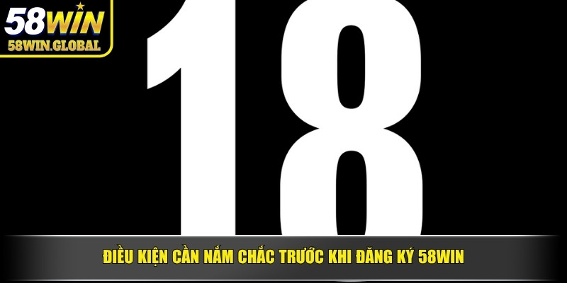 Điều kiện cần nắm chắc trước khi đăng ký 58win