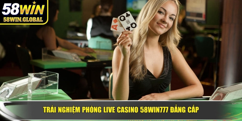 Trải nghiệm phòng Live Casino 58WIN777 đẳng cấp