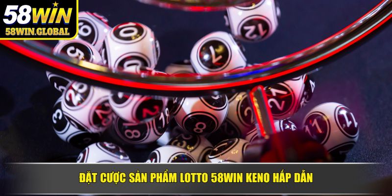 Đặt cược sản phẩm Lotto 58WIN Keno hấp dẫn