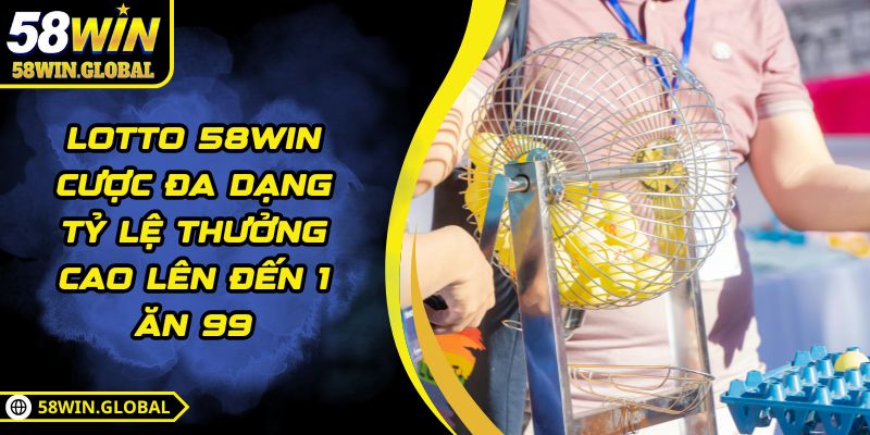 Lotto 58WIN Cược Đa Dạng Tỷ Lệ Thưởng Cao Lên Đến 1 Ăn 99