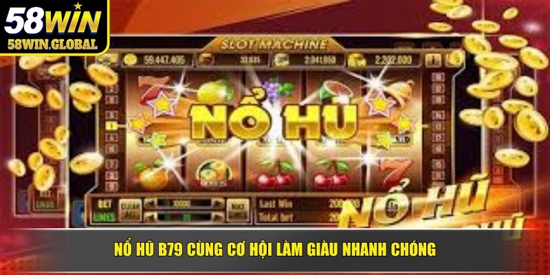 Nổ hũ B79 cùng cơ hội làm giàu nhanh chóng