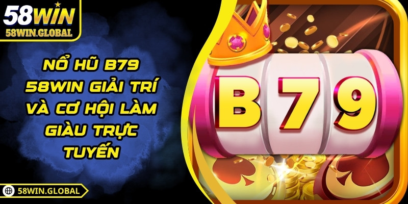 Nổ Hũ B79 58WIN Giải Trí Và Cơ Hội Làm Giàu Trực Tuyến