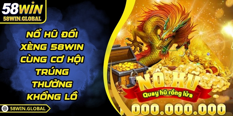 Nổ Hũ Đổi Xèng 58WIN Cùng Cơ Hội Trúng Thưởng Khổng Lồ