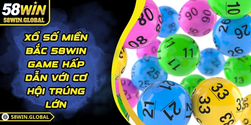 Xổ Số Miền Bắc 58WIN - Game Hấp Dẫn Với Cơ Hội Trúng Lớn
