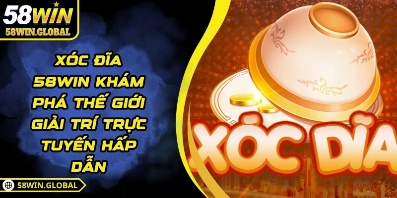 Xóc Đĩa 58WIN Khám Phá Thế Giới Giải Trí Trực Tuyến Hấp Dẫn